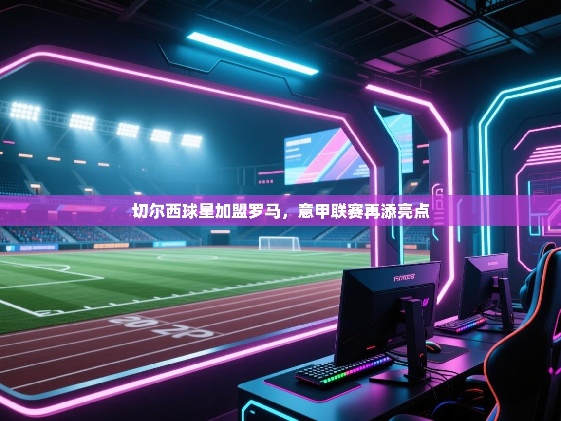 切尔西球星加盟罗马，意甲联赛再添亮点  第1张