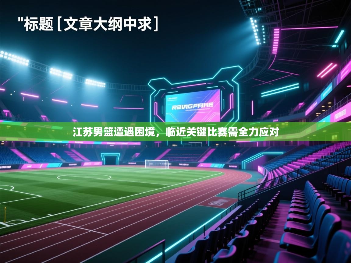 江苏男篮遭遇困境，临近关键比赛需全力应对  第2张