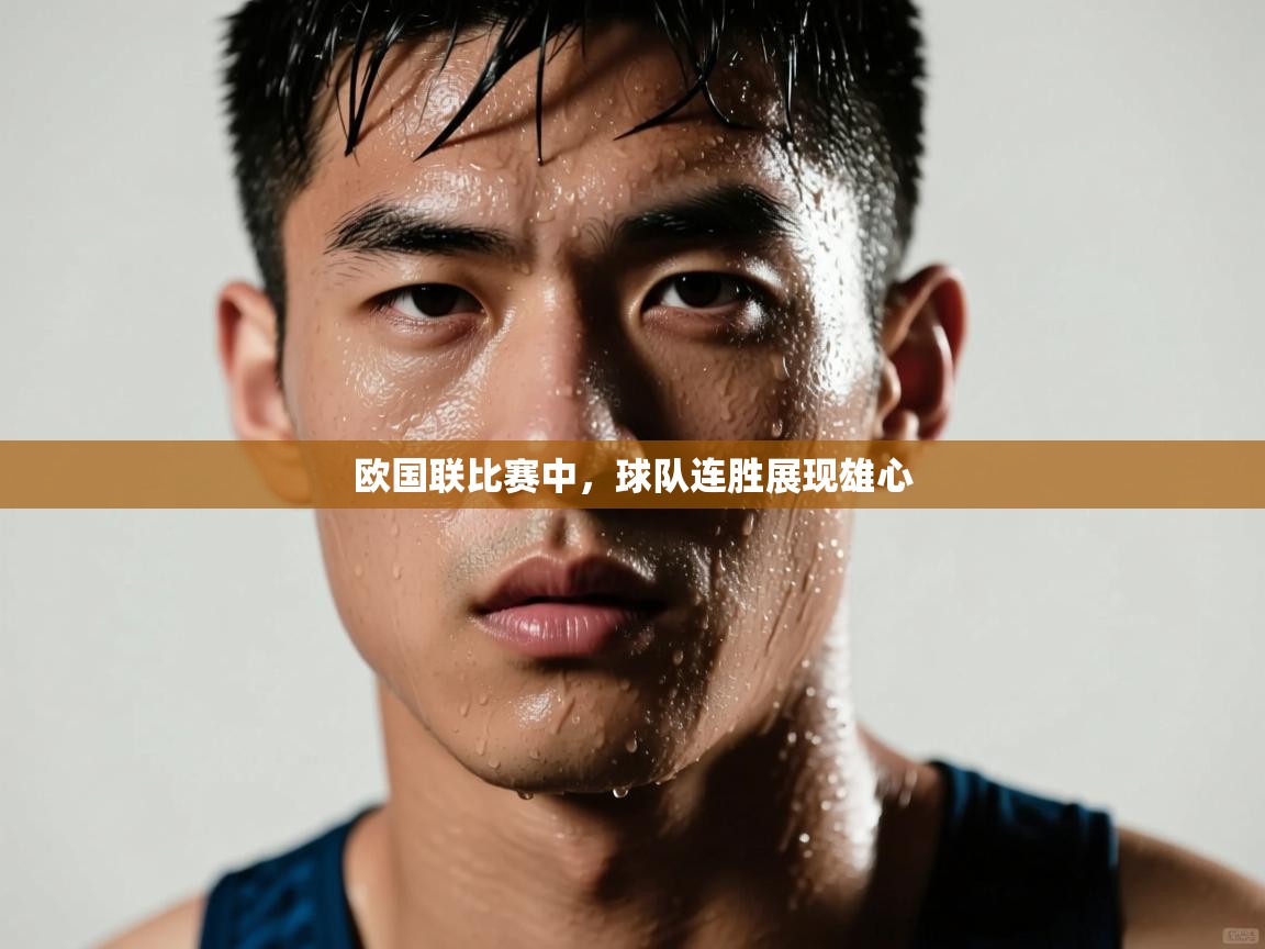 欧国联比赛中，球队连胜展现雄心  第1张