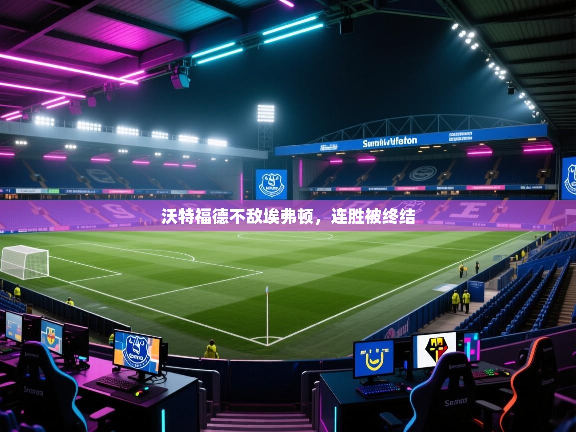 沃特福德不敌埃弗顿，连胜被终结  第1张