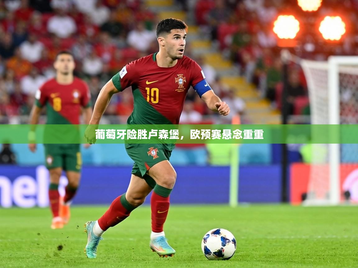 葡萄牙险胜卢森堡,欧预赛悬念重重 第1张