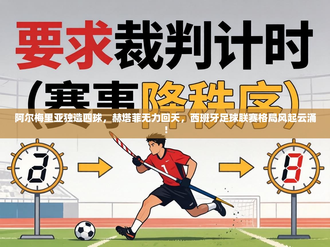 阿尔梅里亚独造四球，赫塔菲无力回天，西班牙足球联赛格局风起云涌！